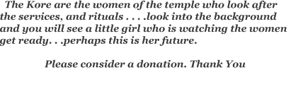   The Kore are the women of the temple who look after the servi
